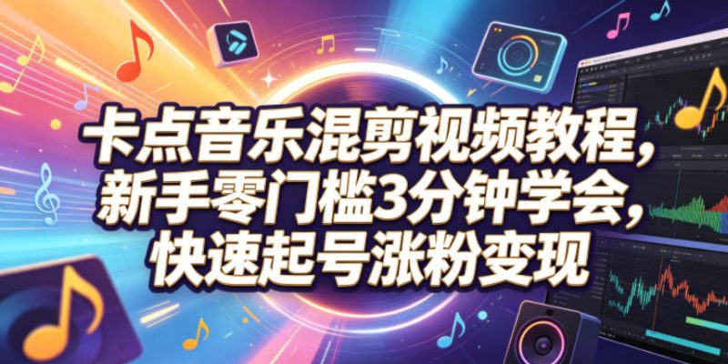 卡点音乐混剪视频教程,新手零门槛3分钟学会,快速起号涨粉变现-主题测试