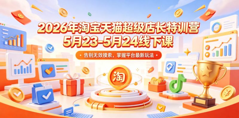 2026年淘宝天猫超级店长特训营5月23-5月24线下课，告别无效摸索，掌握平台最新玩法-主题测试