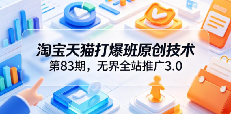淘宝天猫打爆班原创技术第83期，无界全站推广3.0，实现店铺高投产爆单增收-主题测试