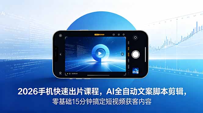 2026 手机快速出片课程，AI 全自动文案脚本剪辑，零基础 15 分钟搞定短视频获客内容-主题测试