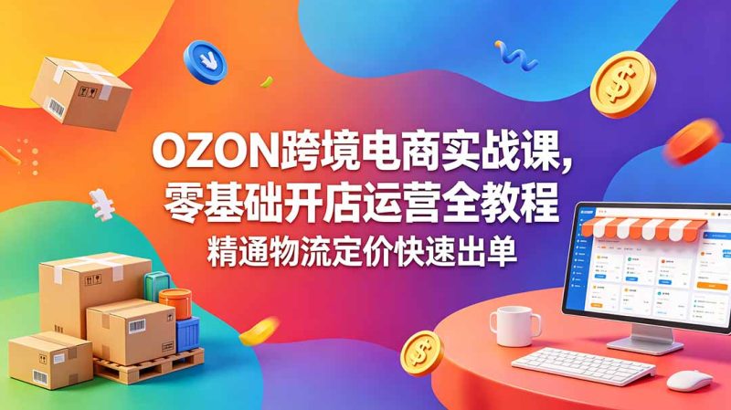 OZON 跨境电商实战课,零基础开店运营全教程,精通物流定价快速出单-主题测试