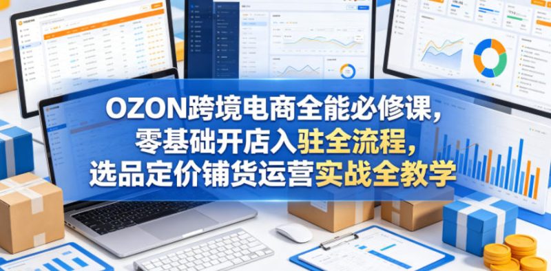 OZON跨境电商全能必修课，零基础开店入驻全流程，选品定价铺货运营实战全教学(更新0605)-主题测试