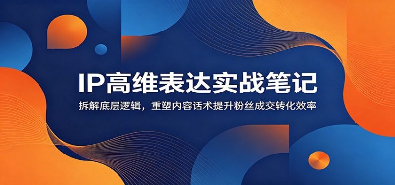 IP高维表达实战笔记：拆解底层逻辑，重塑内容话术提升粉丝成交转化效率-主题测试