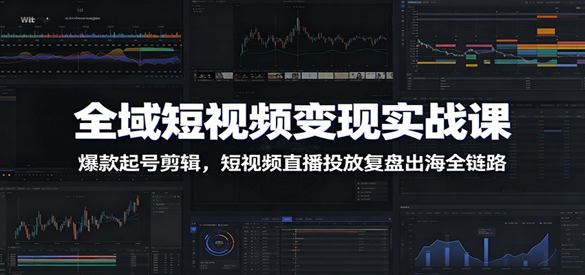 图片[1]-全域短视频变现实战课：爆款起号剪辑，短视频直播投放复盘出海全链路-御文网
