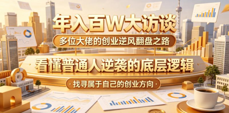 年入百W大访谈,多位大佬的创业逆风翻盘之路,看懂普通人逆袭的底层逻辑,找寻属于自己的创业方向(更新0615)-主题测试