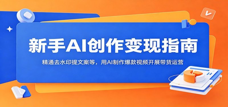 新手AI创作变现指南:精通去水印提文案等,用AI制作爆款视频开展带货运营-主题测试