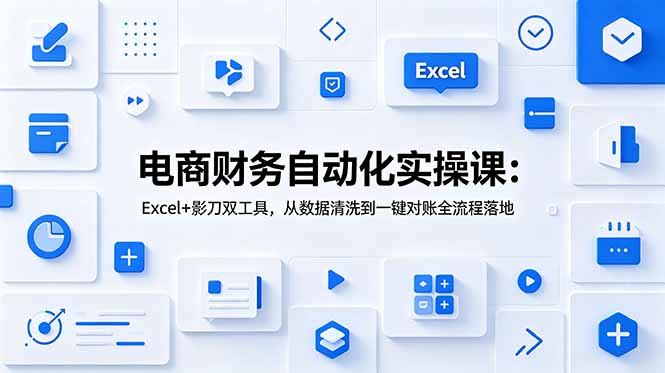 电商财务自动化实操课：Excel+影刀双工具，从数据清洗到一键对账全流程落地-主题测试