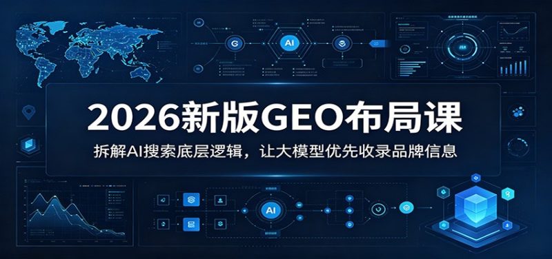 2026新版GEO布局课:拆解AI搜索底层逻辑,让大模型优先收录品牌信息-主题测试