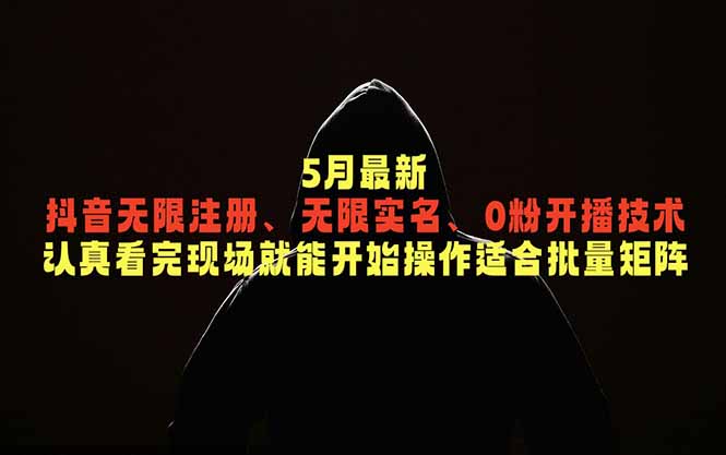 5月最新抖音无限注册、无限实名、0粉开播技术,认真看完现场就能开始操作,适合批量矩阵-主题测试