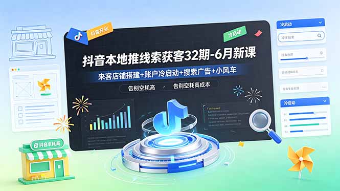 抖音本地推线索获客32期-6月新课：来客店铺搭建+账户冷启动+搜索广告+小风车，告别空耗高成本-主题测试