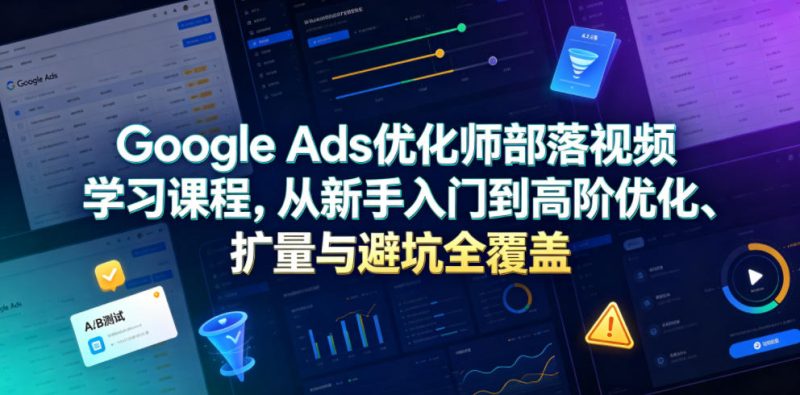 Google Ads优化师部落视频学习课程，从新手入门到高阶优化、扩量与避坑全覆盖(更新2026)-主题测试