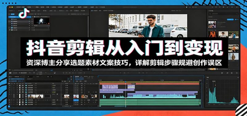 抖音剪辑从入门到变现：资深博主分享选题素材文案技巧，详解剪辑步骤规避创作误区-主题测试