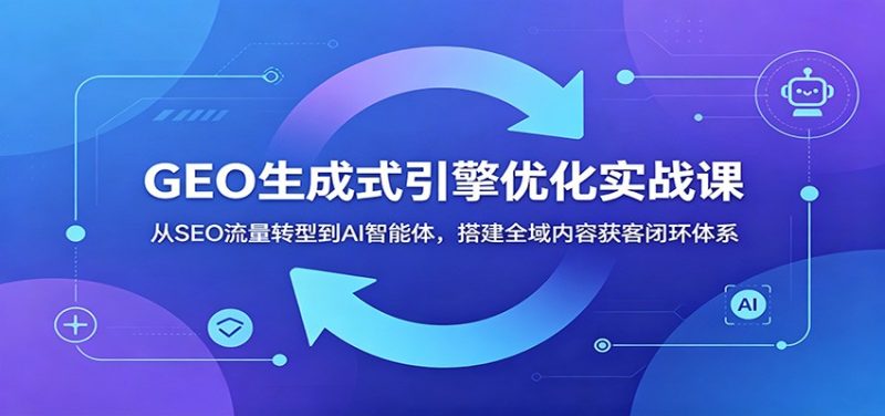 GEO生成式引擎优化实战课:从SEO流量转型到AI智能体,搭建全域内容获客闭环体系-主题测试