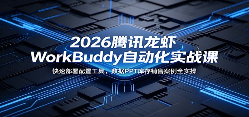 2026腾讯龙虾WorkBuddy自动化实战课：快速部署配置工具，数据PPT库存销售案例全实操-主题测试