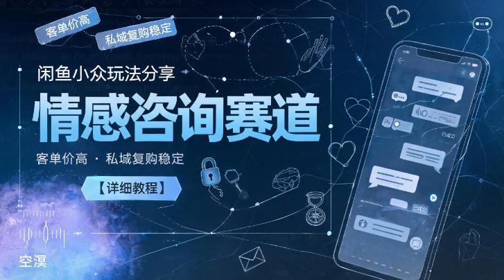 闲鱼小众玩法分享，情感咨询赛道，客单价高，私域复购稳定【详细教程】-主题测试