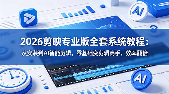 2026剪映专业版全套系统教程：从安装到AI智能剪辑，零基础变剪辑高手，效率翻倍-主题测试