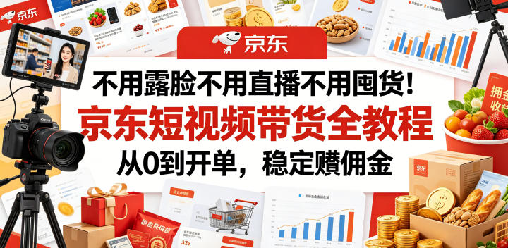不用露脸不用直播不用囤货！京东短视频带货全教程，从0到开单，稳定賺佣金-主题测试