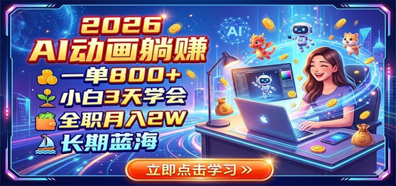 2026 AI动画躺赚：一单800+，小白3天学会，全职月入2W，长期蓝海-主题测试