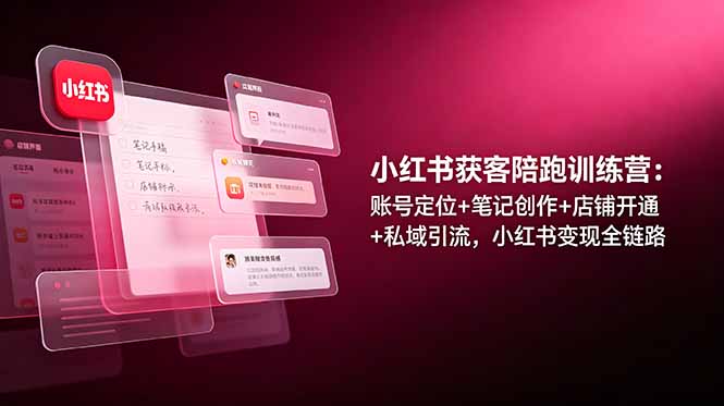 小红书获客陪跑训练营：账号定位+笔记创作+店铺开通+私域引流，小红书变现全链路-主题测试