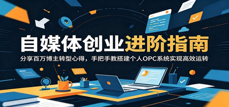 自媒体创业进阶指南：分享百万博主转型心得，手把手教搭建个人OPC系统实现高效运转-主题测试