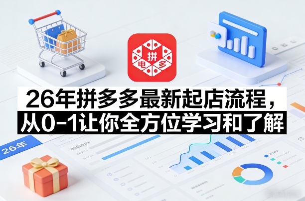 26年拼多多最新起店流程，从0-1让你全方位学习和了解(06月10日更新)-主题测试
