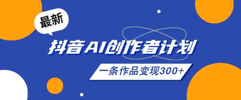 26年最新抖音AI创作者计划实操课程,一条作品变现300+-主题测试