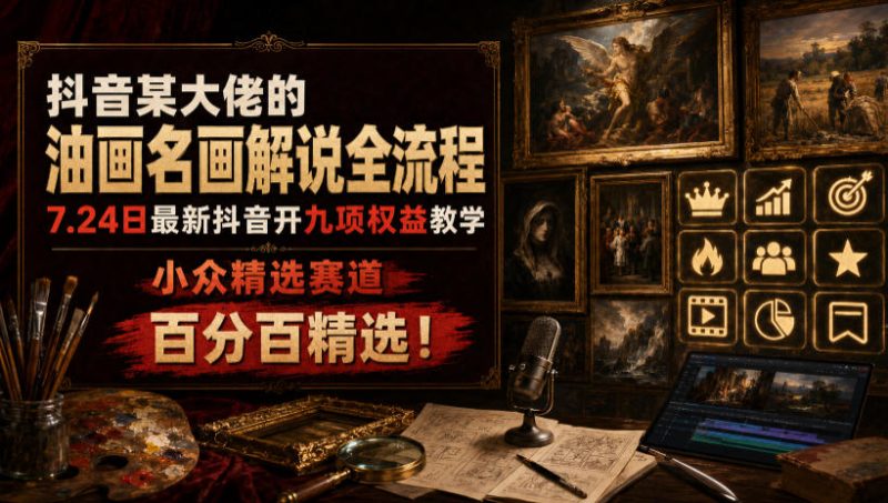 抖音某大佬的油画名画解说全流程，7.24日最新抖音开九项权益教学，小众精选赛道，百分百精选！-主题测试
