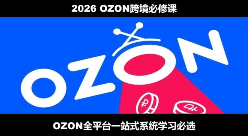 2026最新OZON全流程运营实操跨境电商平台教程,OZON全流程一站式系统学习必修课,从开店到跟卖到精铺-主题测试