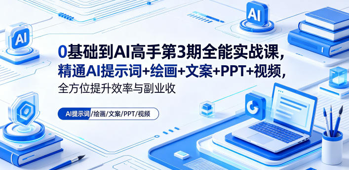 0基础到AI高手第3期全能实战课，精通AI提示词+绘画+文案+PPT+视频，全方位提升效率与副业收益-主题测试